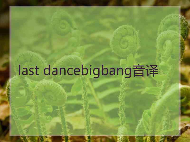 last dancebigbang音译