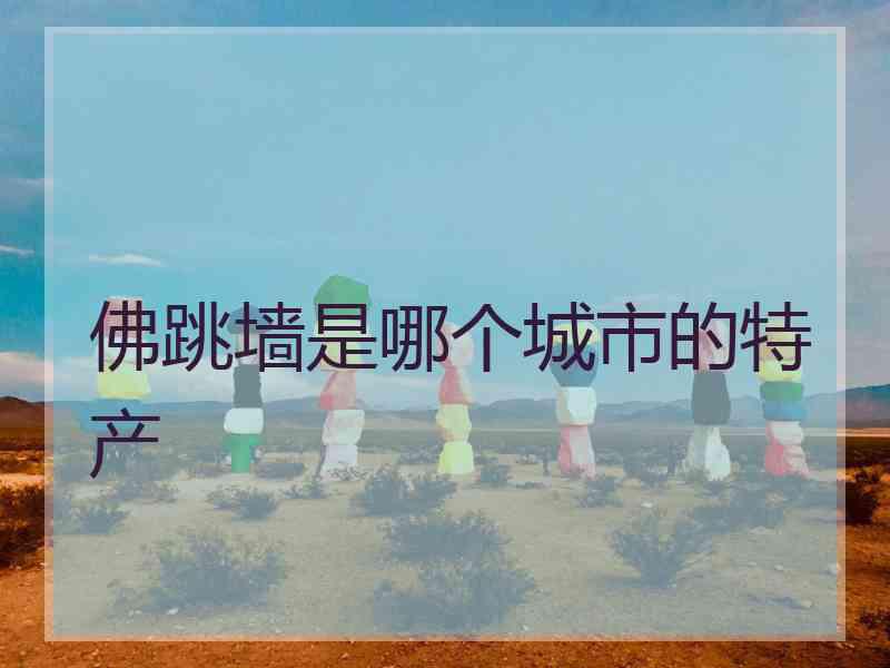 佛跳墙是哪个城市的特产