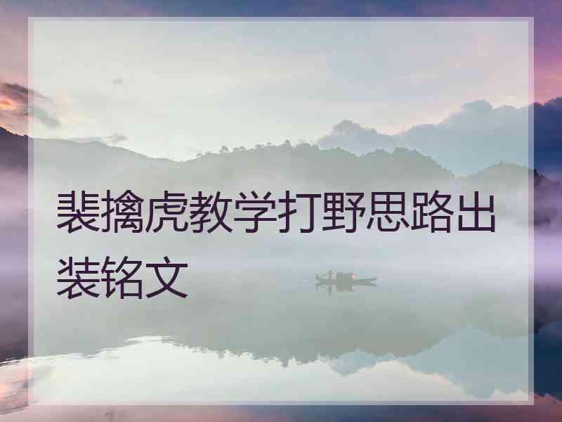裴擒虎教学打野思路出装铭文