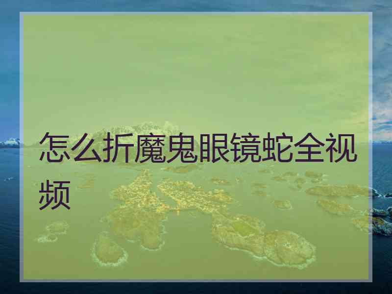怎么折魔鬼眼镜蛇全视频