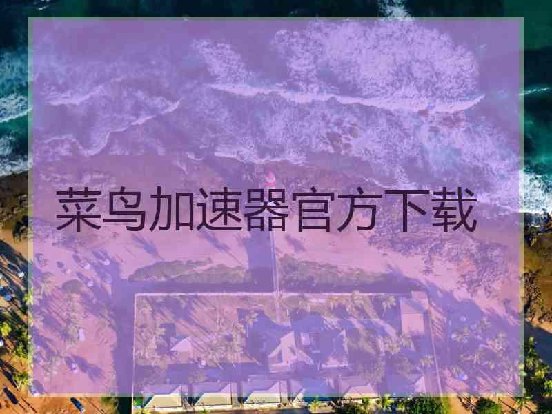 菜鸟加速器官方下载