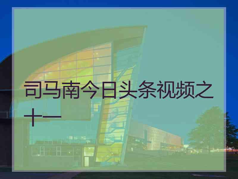 司马南今日头条视频之十一