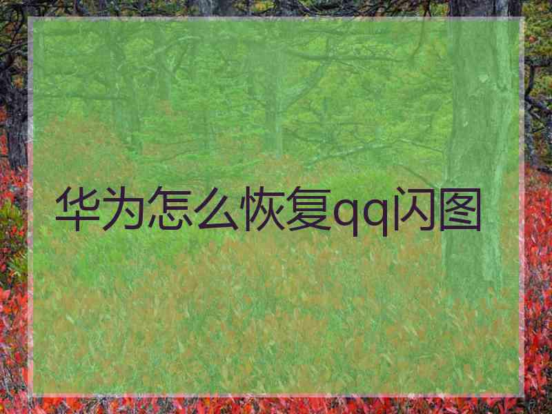 华为怎么恢复qq闪图