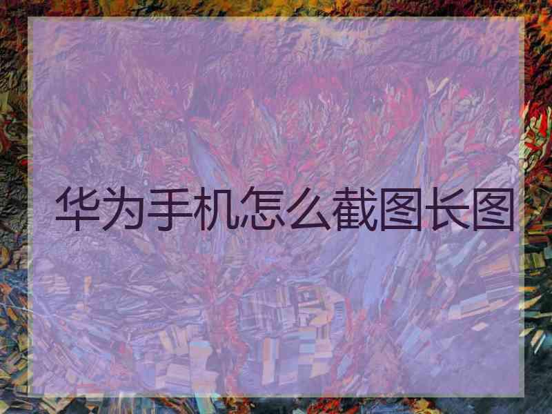 华为手机怎么截图长图
