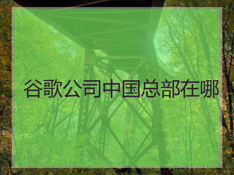 谷歌公司中国总部在哪