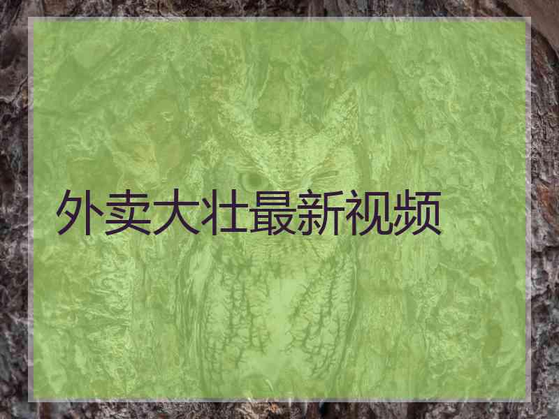 外卖大壮最新视频