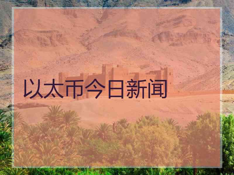 以太币今日新闻