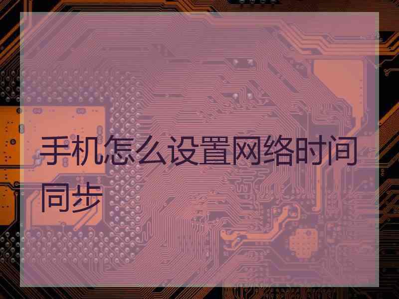 手机怎么设置网络时间同步