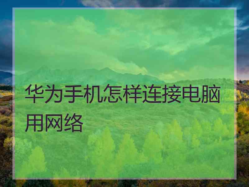 华为手机怎样连接电脑用网络