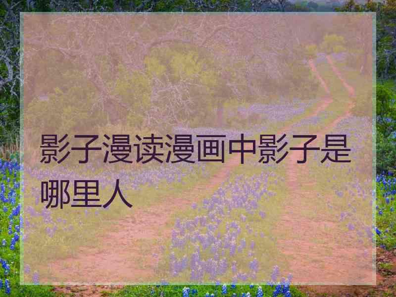 影子漫读漫画中影子是哪里人