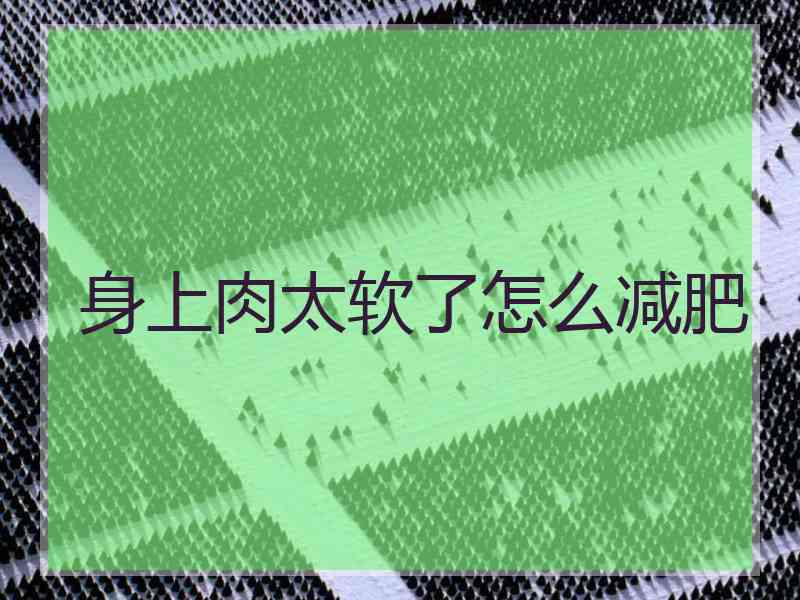 身上肉太软了怎么减肥