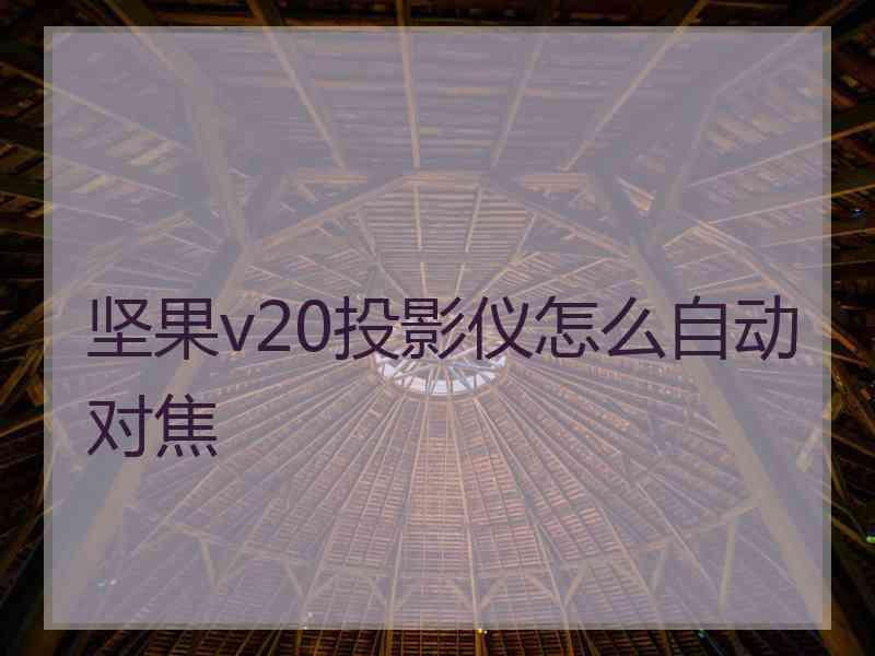坚果v20投影仪怎么自动对焦
