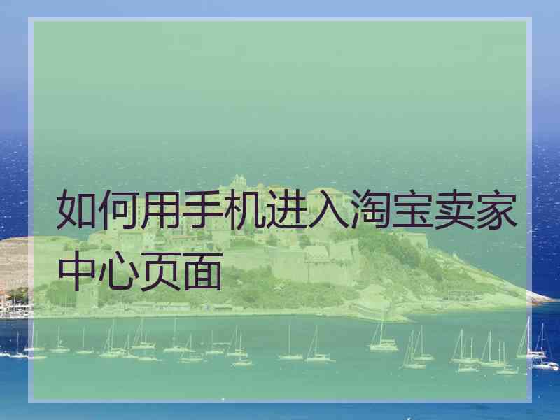 如何用手机进入淘宝卖家中心页面