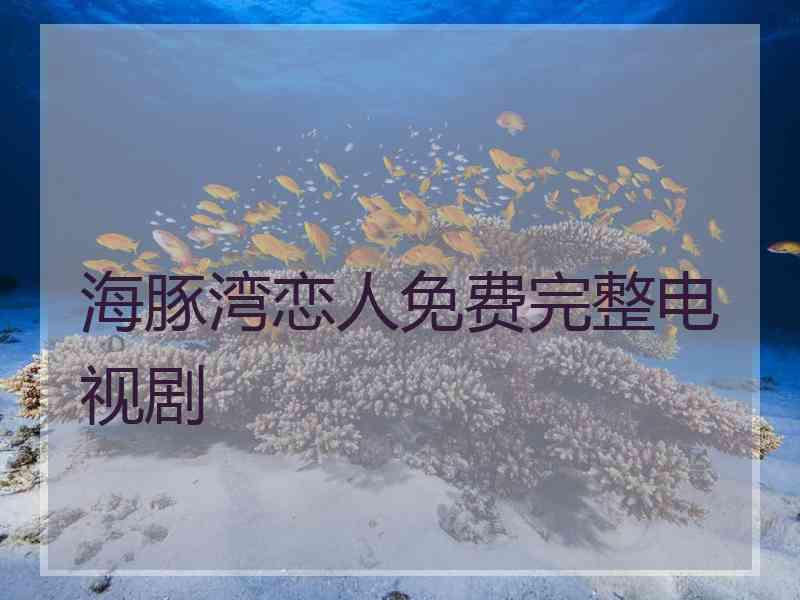 海豚湾恋人免费完整电视剧