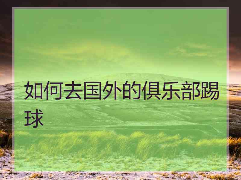 如何去国外的俱乐部踢球