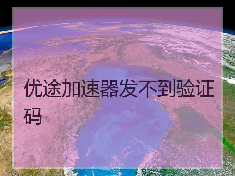 优途加速器发不到验证码