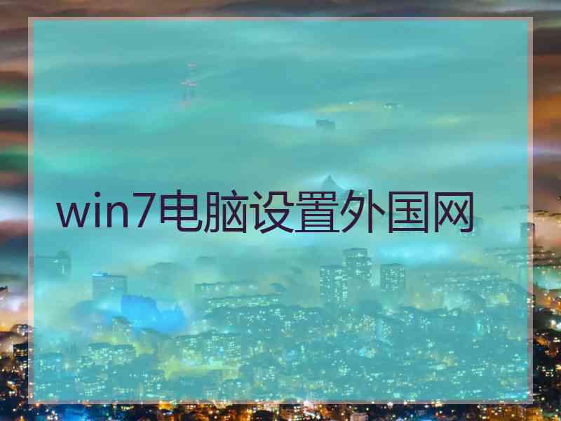 win7电脑设置外国网