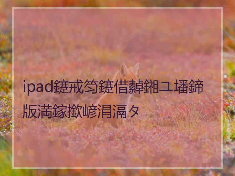 ipad鑳戒笉鑳借繛鎺ユ墦鍗版満鎵撳嵃涓滆タ
