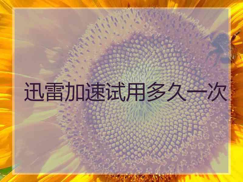 迅雷加速试用多久一次