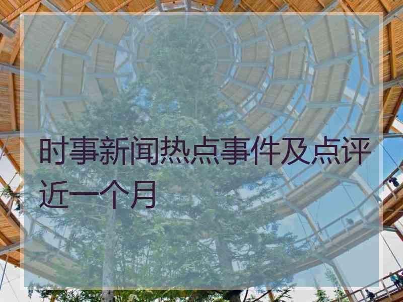 时事新闻热点事件及点评近一个月