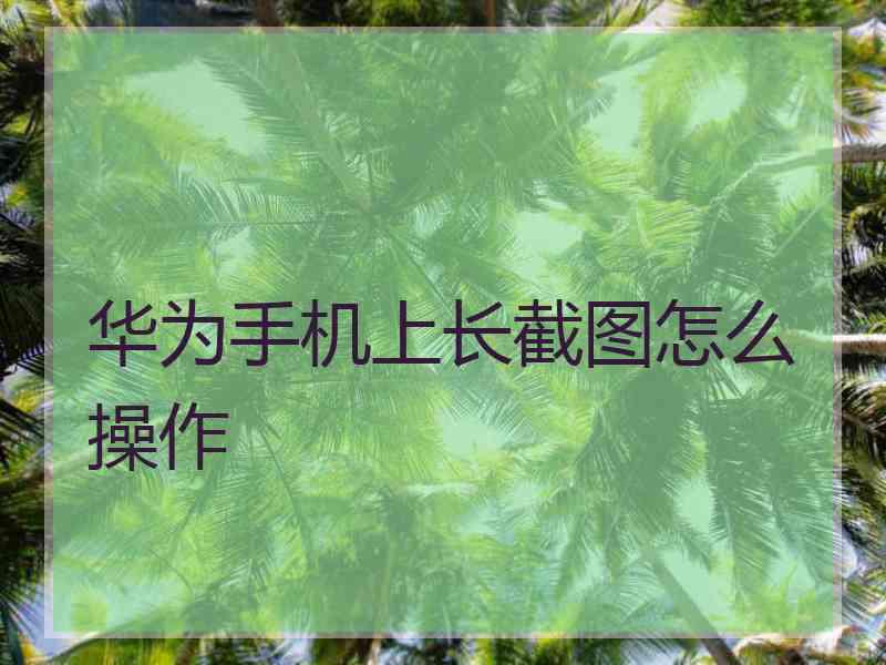 华为手机上长截图怎么操作