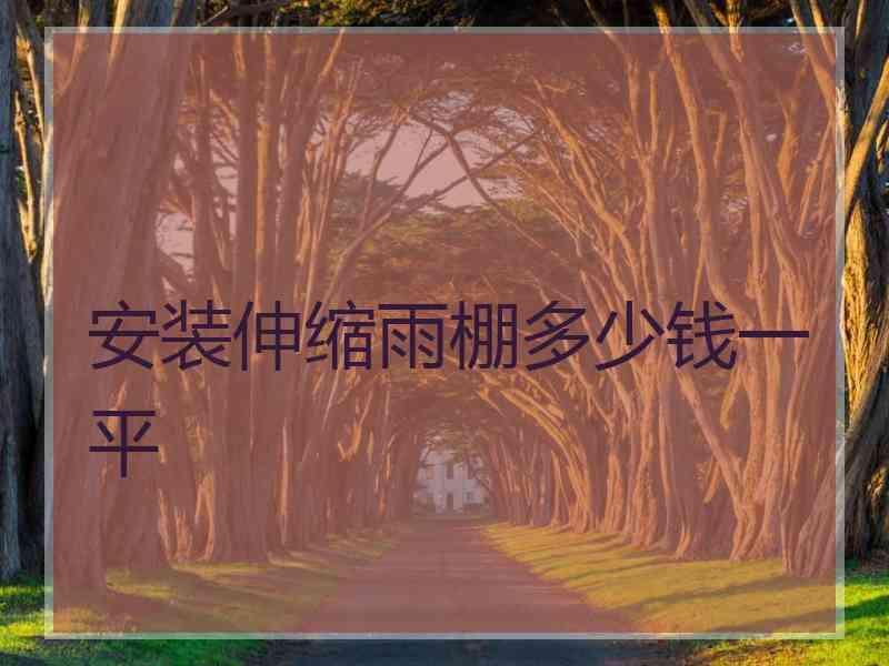 安装伸缩雨棚多少钱一平