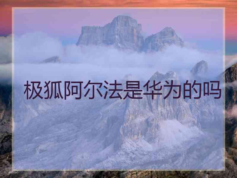 极狐阿尔法是华为的吗