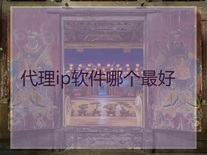 代理ip软件哪个最好