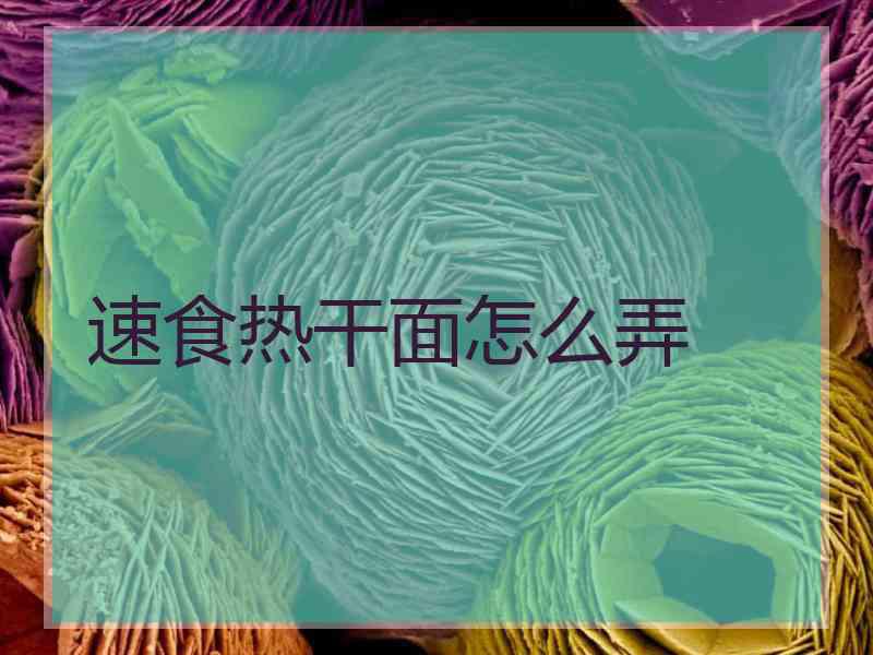 速食热干面怎么弄