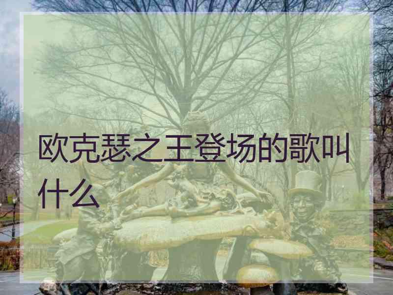 欧克瑟之王登场的歌叫什么