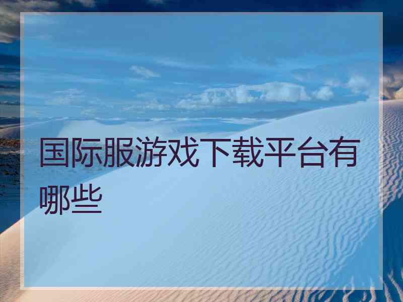 国际服游戏下载平台有哪些