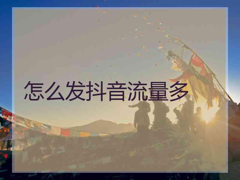 怎么发抖音流量多