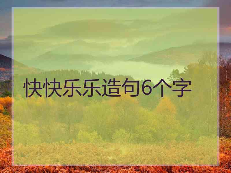 快快乐乐造句6个字