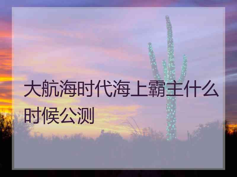 大航海时代海上霸主什么时候公测