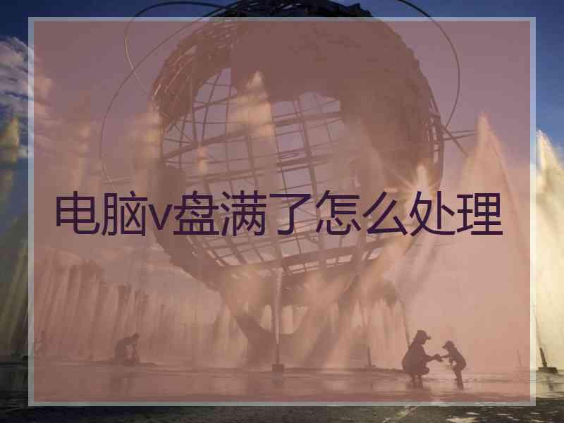 电脑v盘满了怎么处理