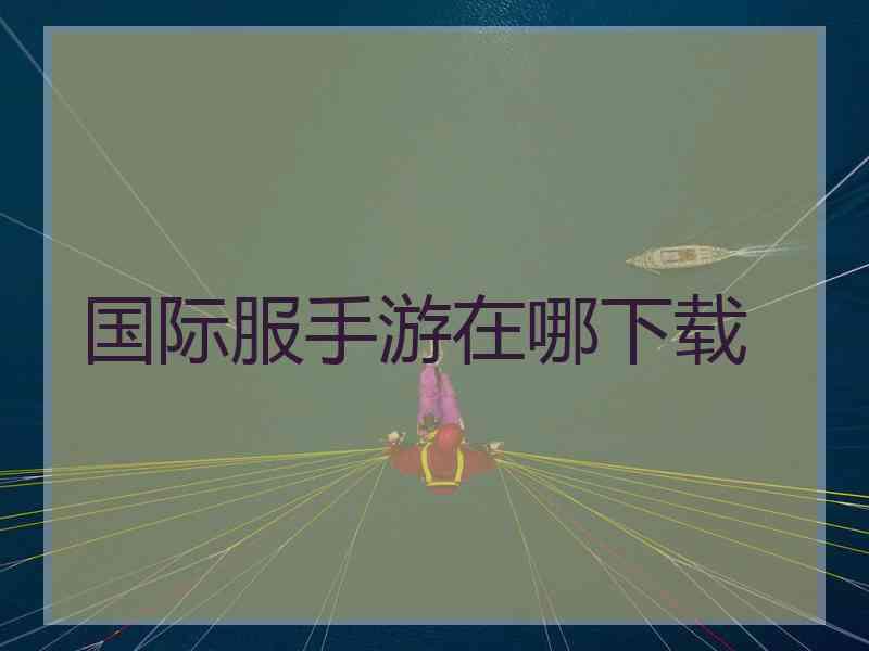 国际服手游在哪下载
