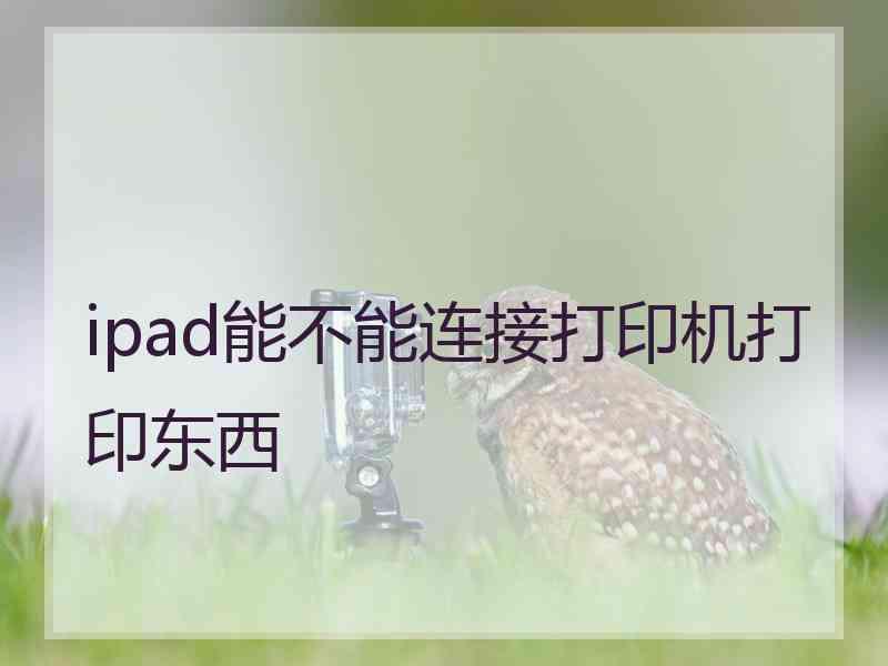 ipad能不能连接打印机打印东西
