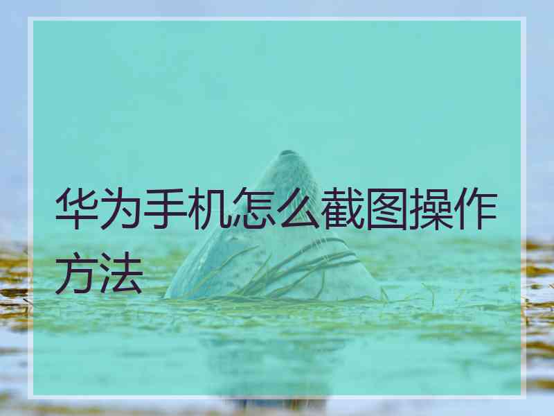 华为手机怎么截图操作方法